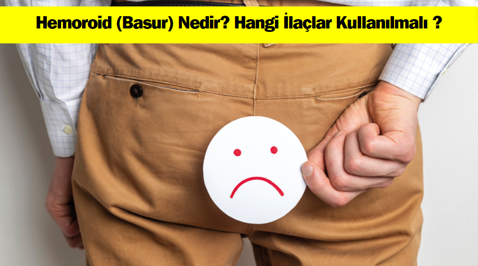 Hemoroid (Basur) Nedir? Hangi İlaçlar Kullanılmalı ?